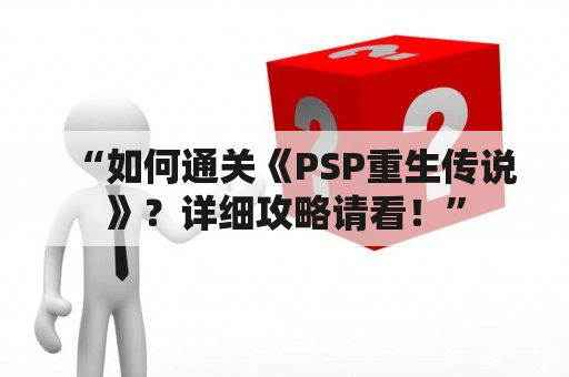 “如何通关《PSP重生传说》？详细攻略请看！”