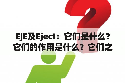 EJE及Eject：它们是什么？它们的作用是什么？它们之间有什么联系？