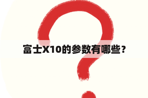 富士X10的参数有哪些？