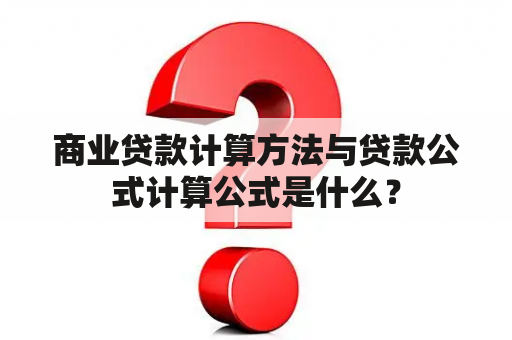 商业贷款计算方法与贷款公式计算公式是什么？