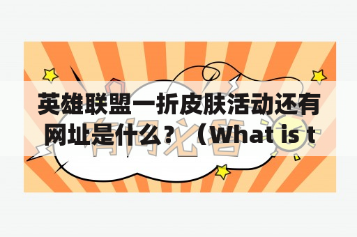 英雄联盟一折皮肤活动还有网址是什么？（What is the website for the 2022 League of Legends one-dollar skin promotion?)