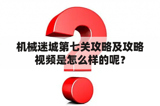 机械迷城第七关攻略及攻略视频是怎么样的呢？