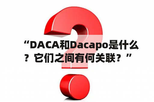 “DACA和Dacapo是什么？它们之间有何关联？”