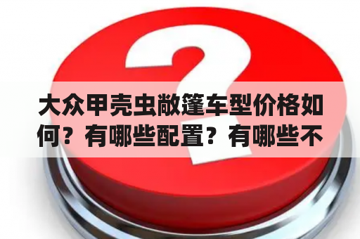 大众甲壳虫敞篷车型价格如何？有哪些配置？有哪些不同的颜色可选？（Keywords: 大众甲壳虫敞篷报价、大众甲壳虫敞篷报价及图片）