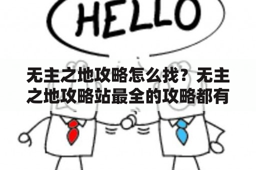 无主之地攻略怎么找？无主之地攻略站最全的攻略都有哪些？如何通过攻略提高游戏技巧？以下是针对这些问题的详细描述。