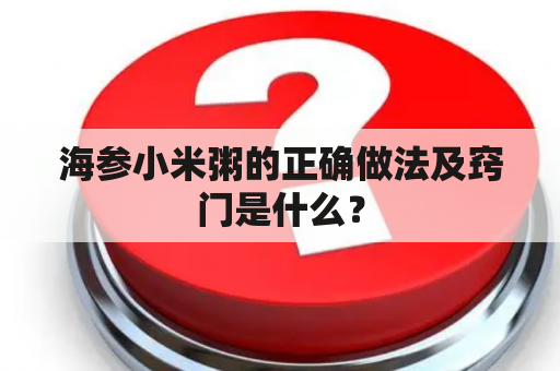 海参小米粥的正确做法及窍门是什么？