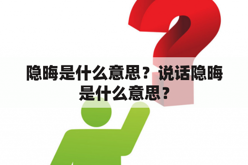 隐晦是什么意思？说话隐晦是什么意思？