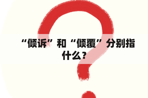 “倾诉”和“倾覆”分别指什么？