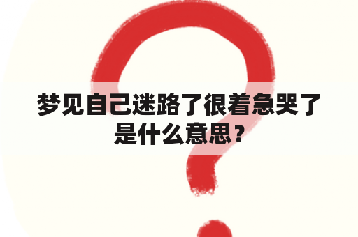 梦见自己迷路了很着急哭了是什么意思？