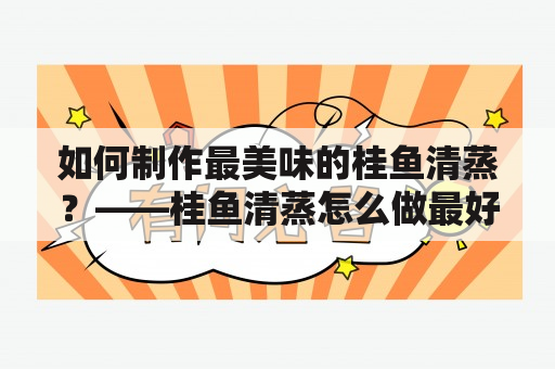 如何制作最美味的桂鱼清蒸？——桂鱼清蒸怎么做最好吃及桂鱼清蒸怎么做最好吃的窍门