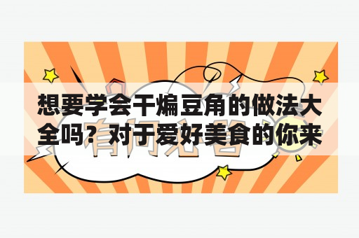 想要学会干煸豆角的做法大全吗？对于爱好美食的你来说，掌握干煸豆角的做法是一项必备的生活技能。以下是详细的干煸豆角的做法大全及家常做法，供你参考学习。