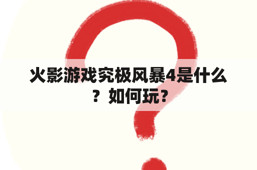 火影游戏究极风暴4是什么？如何玩？