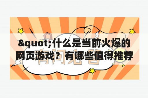 "什么是当前火爆的网页游戏？有哪些值得推荐的火爆网页游戏排行榜？"