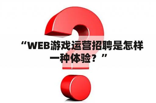 “WEB游戏运营招聘是怎样一种体验？”