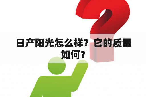 日产阳光怎么样？它的质量如何？