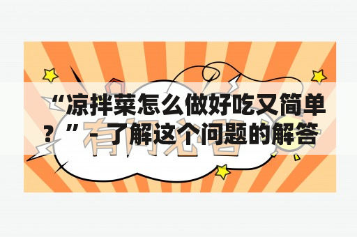 “凉拌菜怎么做好吃又简单？”- 了解这个问题的解答，从以下内容中获取帮助。