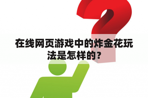 在线网页游戏中的炸金花玩法是怎样的？