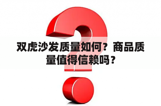 双虎沙发质量如何？商品质量值得信赖吗？