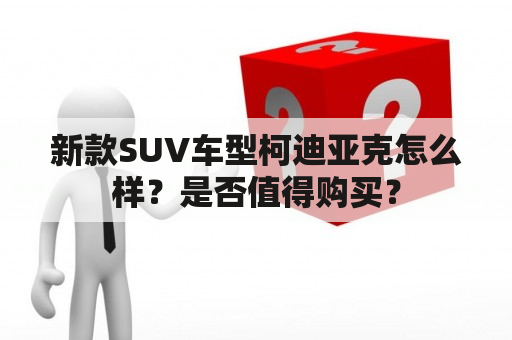 新款SUV车型柯迪亚克怎么样？是否值得购买？