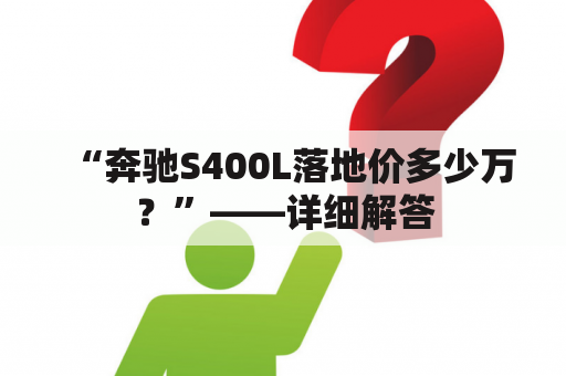 “奔驰S400L落地价多少万？”——详细解答