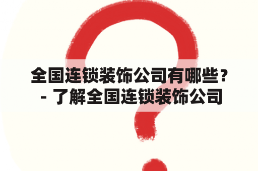 全国连锁装饰公司有哪些？ - 了解全国连锁装饰公司