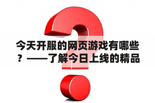 今天开服的网页游戏有哪些？——了解今日上线的精品游戏！