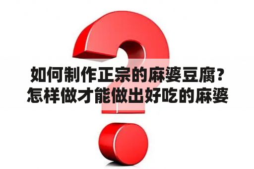 如何制作正宗的麻婆豆腐？怎样做才能做出好吃的麻婆豆腐？