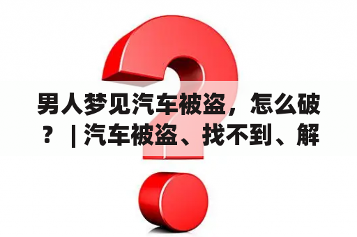 男人梦见汽车被盗，怎么破？ | 汽车被盗、找不到、解梦