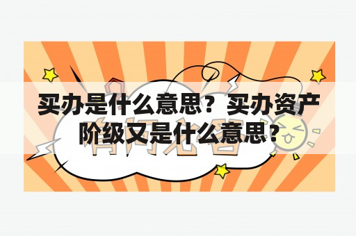 买办是什么意思？买办资产阶级又是什么意思？