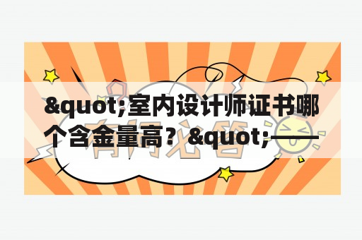 "室内设计师证书哪个含金量高？"——详解室内设计师证书含金量高的标准与推荐