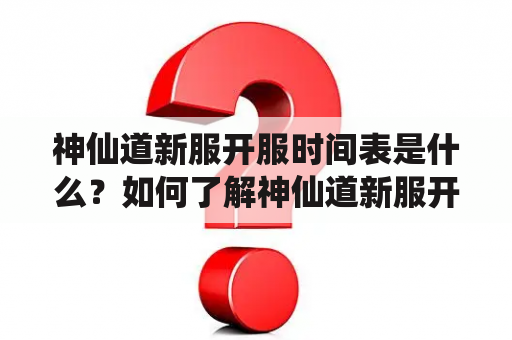 神仙道新服开服时间表是什么？如何了解神仙道新服开服时间表？该怎样选择适合自己的神仙道新服？