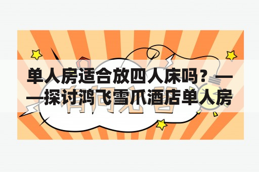 单人房适合放四人床吗？——探讨鸿飞雪爪酒店单人房和四人床的匹配性