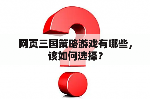 网页三国策略游戏有哪些，该如何选择？