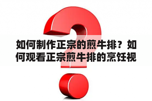 如何制作正宗的煎牛排？如何观看正宗煎牛排的烹饪视频？