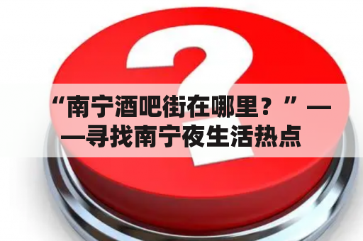 “南宁酒吧街在哪里？”——寻找南宁夜生活热点