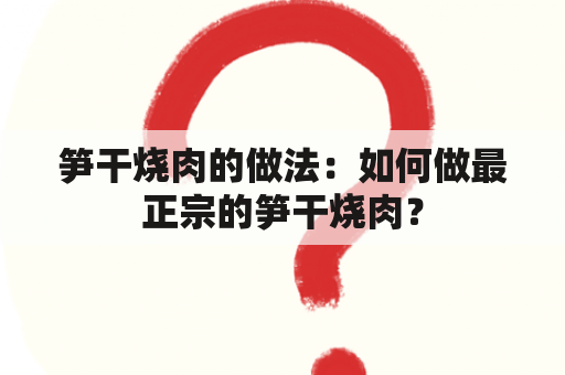 笋干烧肉的做法：如何做最正宗的笋干烧肉？