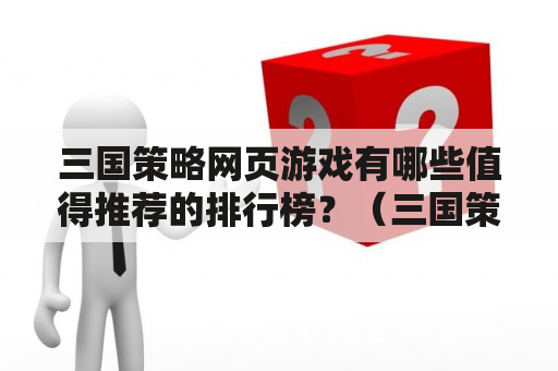 三国策略网页游戏有哪些值得推荐的排行榜？（三国策略网页游戏、排行榜、推荐）