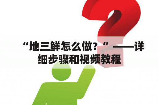 “地三鲜怎么做？”——详细步骤和视频教程