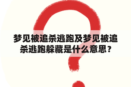 梦见被追杀逃跑及梦见被追杀逃跑躲藏是什么意思？