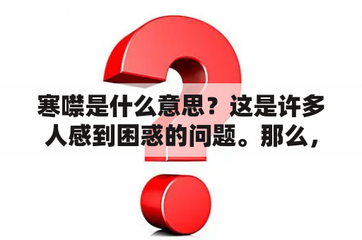 寒噤是什么意思？这是许多人感到困惑的问题。那么，让我们来了解一下寒噤是什么意思以及为什么会出现寒噤的现象。