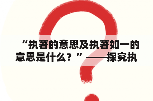 “执著的意思及执著如一的意思是什么？”——探究执著的真正含义