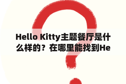 Hello Kitty主题餐厅是什么样的？在哪里能找到Hello Kitty主题餐厅？如何预订Hello Kitty主题餐厅？