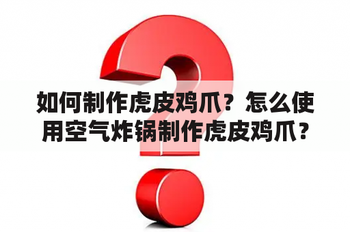 如何制作虎皮鸡爪？怎么使用空气炸锅制作虎皮鸡爪？