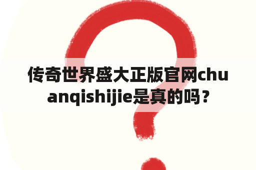 传奇世界盛大正版官网chuanqishijie是真的吗？