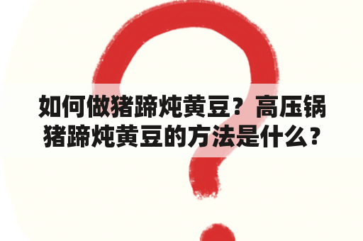 如何做猪蹄炖黄豆？高压锅猪蹄炖黄豆的方法是什么？