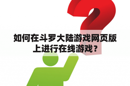 如何在斗罗大陆游戏网页版上进行在线游戏？