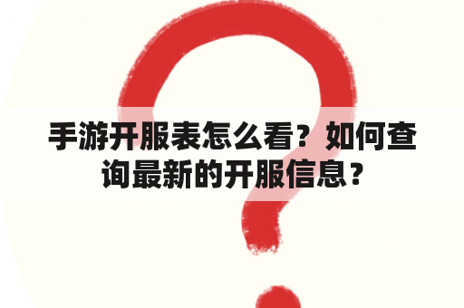 手游开服表怎么看？如何查询最新的开服信息？