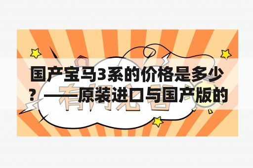 国产宝马3系的价格是多少？——原装进口与国产版的区别和优缺点