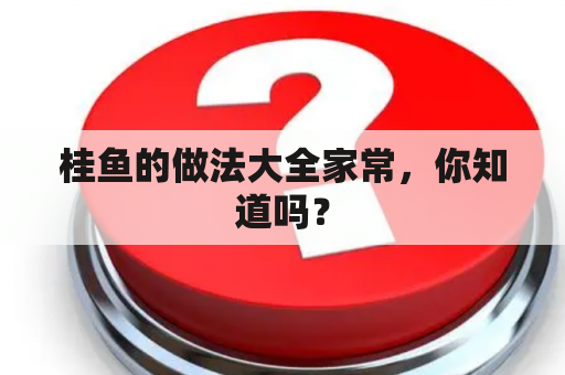 桂鱼的做法大全家常，你知道吗？