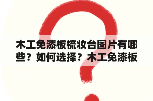 木工免漆板梳妆台图片有哪些？如何选择？木工免漆板梳妆台图片大全呈现！